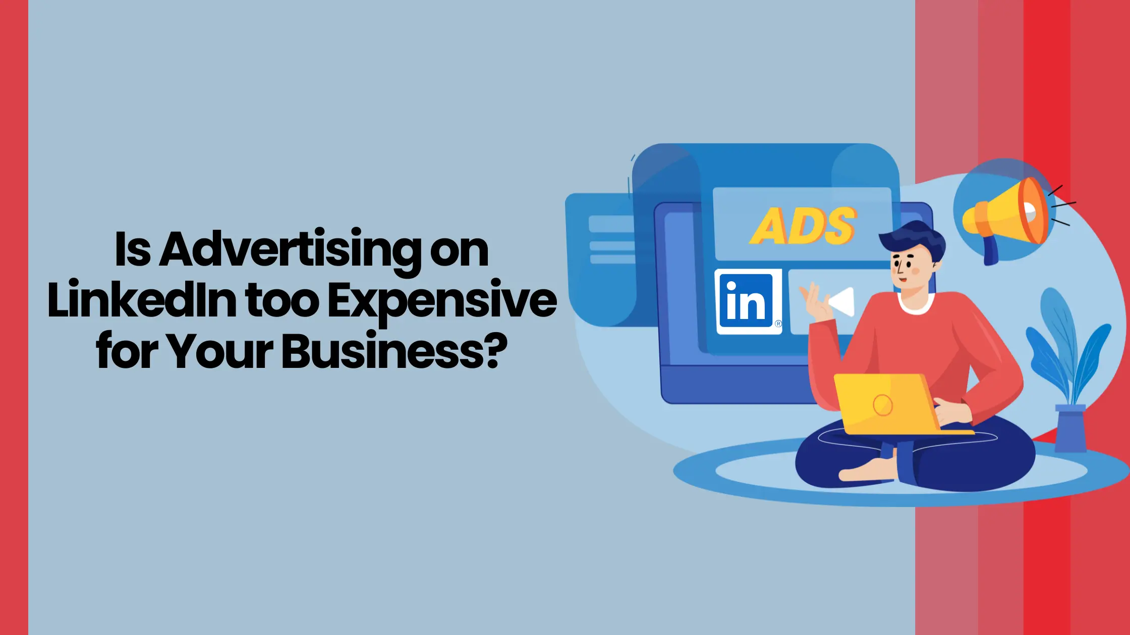 Is Advertising on LinkedIn Too Expensive for Your Business?